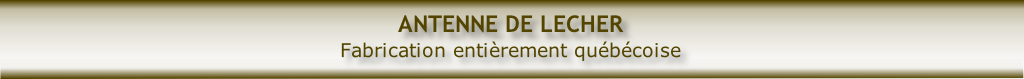 ANTENNE DE LECHER
Fabrication entièrement québécoise